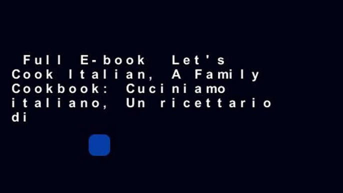 Full E-book  Let's Cook Italian, A Family Cookbook: Cuciniamo italiano, Un ricettario di