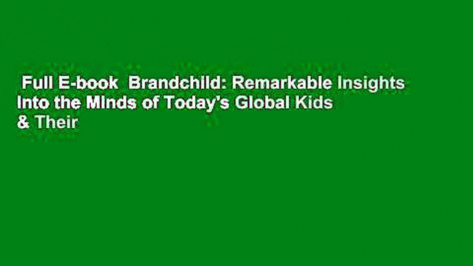 Full E-book  Brandchild: Remarkable Insights Into the Minds of Today's Global Kids & Their