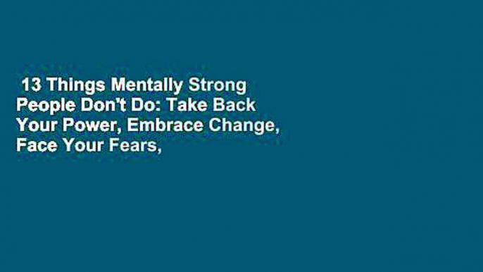 13 Things Mentally Strong People Don't Do: Take Back Your Power, Embrace Change, Face Your Fears,