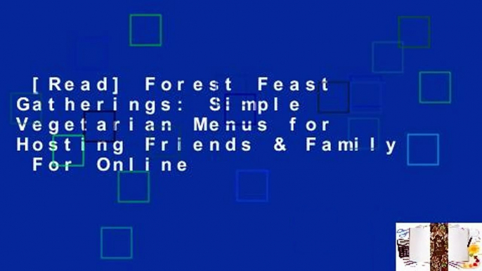 [Read] Forest Feast Gatherings: Simple Vegetarian Menus for Hosting Friends & Family  For Online