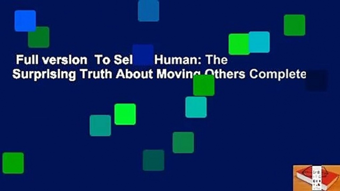 Full version  To Sell Is Human: The Surprising Truth About Moving Others Complete