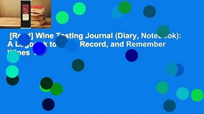 [Read] Wine Tasting Journal (Diary, Notebook): A Logbook to Rate, Record, and Remember Wines  For