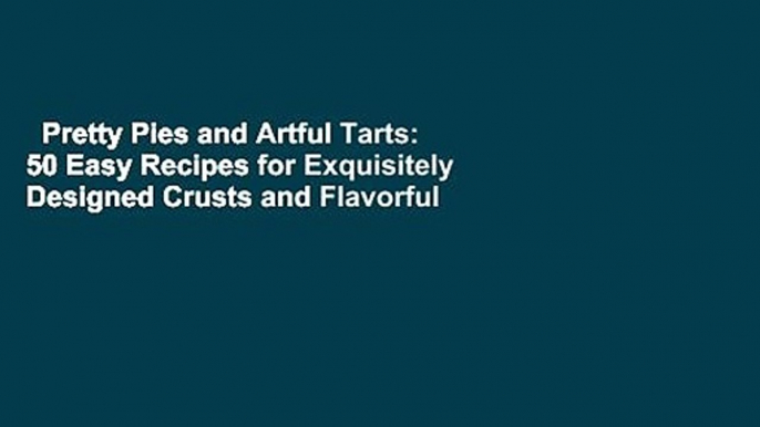Pretty Pies and Artful Tarts: 50 Easy Recipes for Exquisitely Designed Crusts and Flavorful