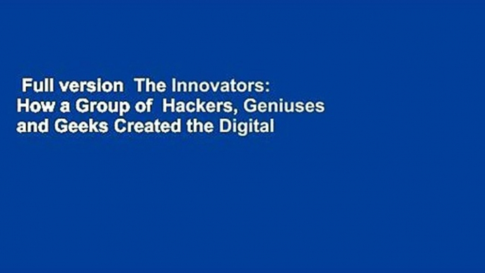 Full version  The Innovators: How a Group of  Hackers, Geniuses and Geeks Created the Digital