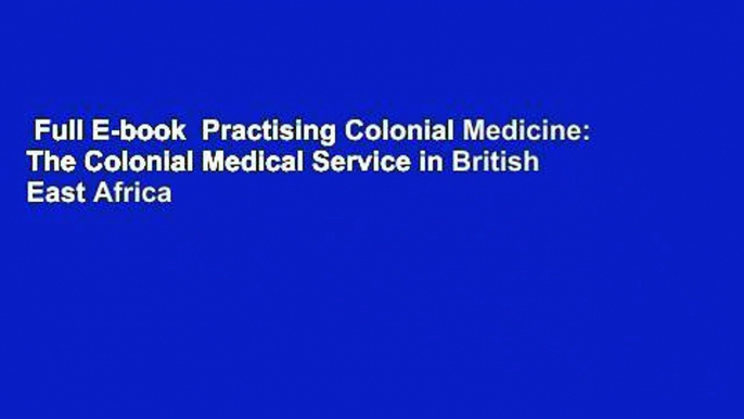 Full E-book  Practising Colonial Medicine: The Colonial Medical Service in British East Africa