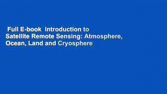 Full E-book  Introduction to Satellite Remote Sensing: Atmosphere, Ocean, Land and Cryosphere