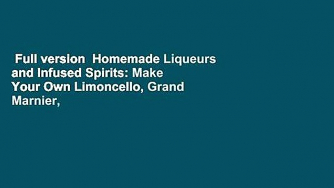 Full version  Homemade Liqueurs and Infused Spirits: Make Your Own Limoncello, Grand Marnier,