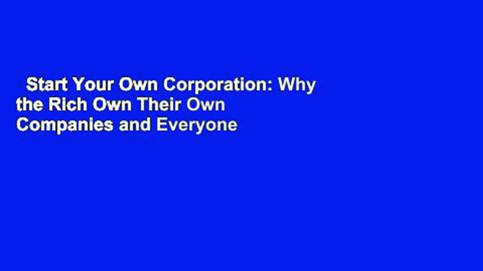 Start Your Own Corporation: Why the Rich Own Their Own Companies and Everyone Else Works for