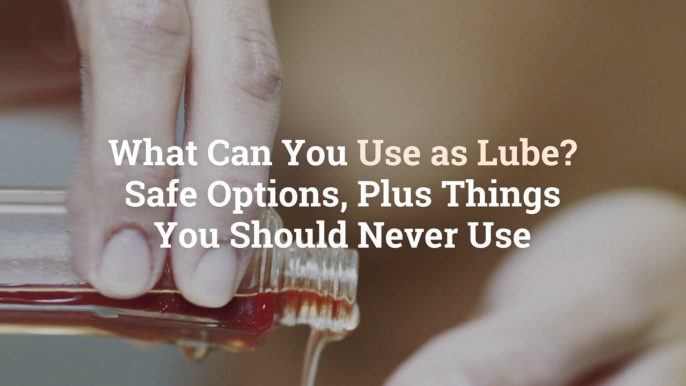 What Can You Use as Lube? 3 Safe Options, Plus 8 Things You Should Never Use