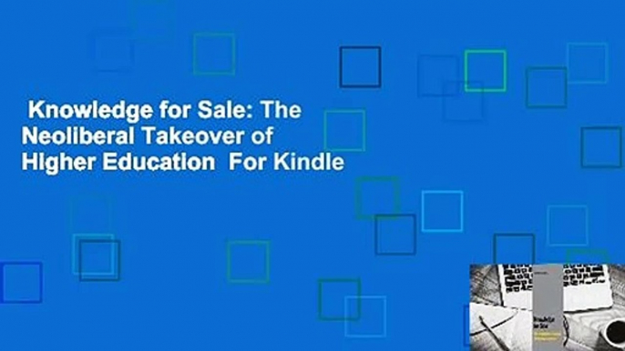 Knowledge for Sale: The Neoliberal Takeover of Higher Education  For Kindle