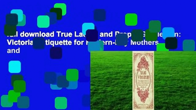 full download True Ladies and Proper Gentlemen: Victorian Etiquette for Modern-Day Mothers and