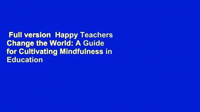 Full version  Happy Teachers Change the World: A Guide for Cultivating Mindfulness in Education