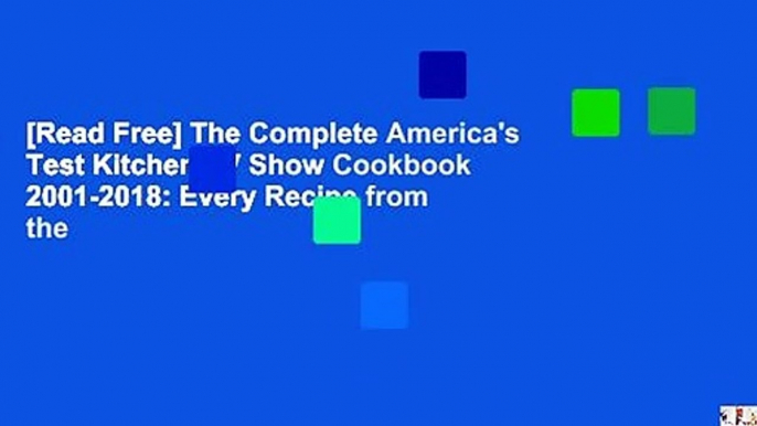 [Read Free] The Complete America's Test Kitchen TV Show Cookbook 2001-2018: Every Recipe from the