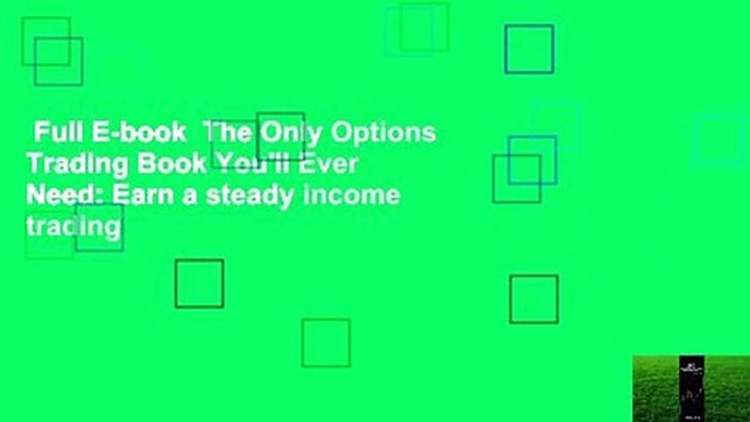 Full E-book  The Only Options Trading Book You'll Ever Need: Earn a steady income trading