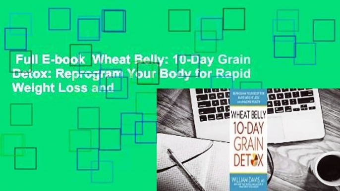 Full E-book  Wheat Belly: 10-Day Grain Detox: Reprogram Your Body for Rapid Weight Loss and