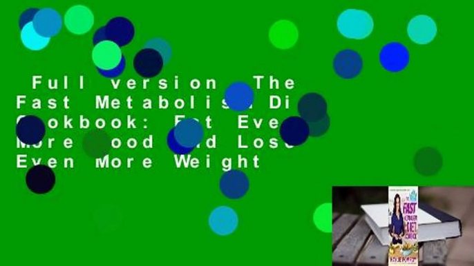 Full version  The Fast Metabolism Diet Cookbook: Eat Even More Food and Lose Even More Weight