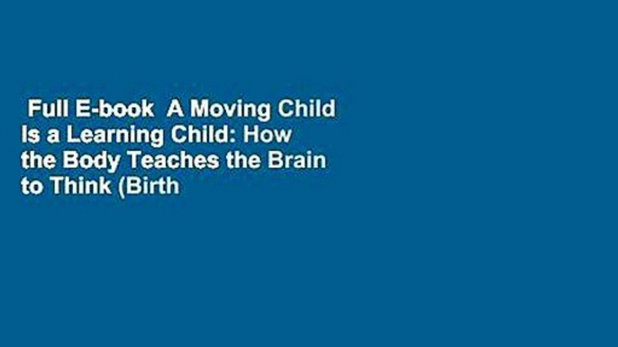 Full E-book  A Moving Child Is a Learning Child: How the Body Teaches the Brain to Think (Birth