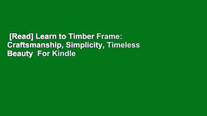 [Read] Learn to Timber Frame: Craftsmanship, Simplicity, Timeless Beauty  For Kindle