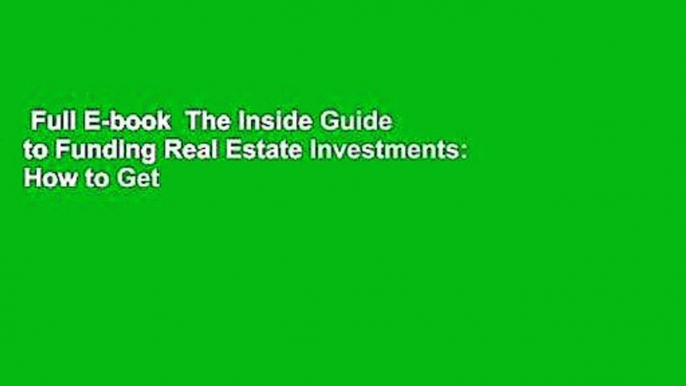 Full E-book  The Inside Guide to Funding Real Estate Investments: How to Get the Money You Need