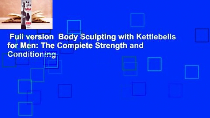 Full version  Body Sculpting with Kettlebells for Men: The Complete Strength and Conditioning