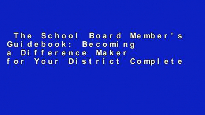 The School Board Member's Guidebook: Becoming a Difference Maker for Your District Complete