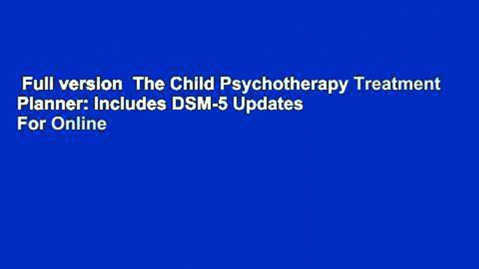 Full version  The Child Psychotherapy Treatment Planner: Includes DSM-5 Updates  For Online