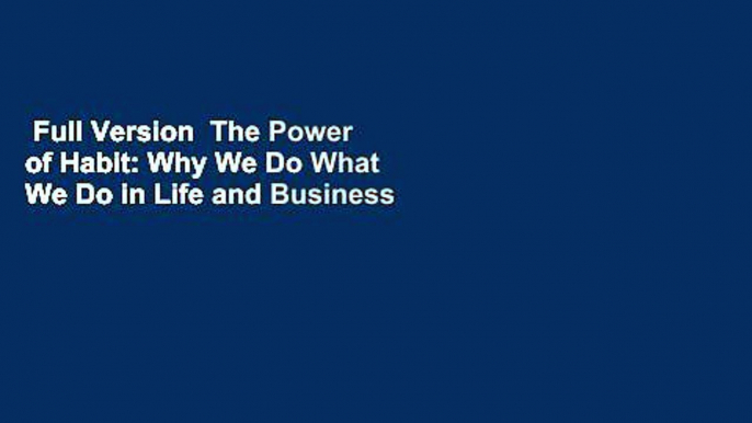 Full Version  The Power of Habit: Why We Do What We Do in Life and Business Complete