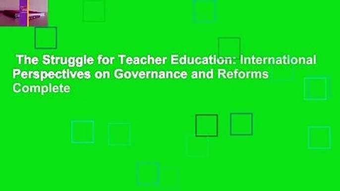 The Struggle for Teacher Education: International Perspectives on Governance and Reforms Complete