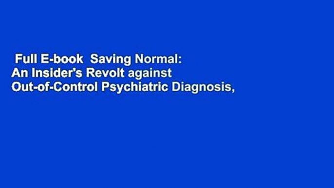 Full E-book  Saving Normal: An Insider's Revolt against Out-of-Control Psychiatric Diagnosis,