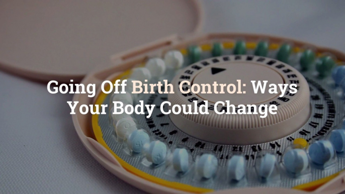 Going Off Birth Control: 11 Ways Your Body Could Change