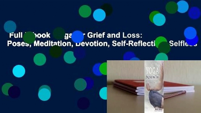 Full E-book  Yoga for Grief and Loss: Poses, Meditation, Devotion, Self-Reflection, Selfless