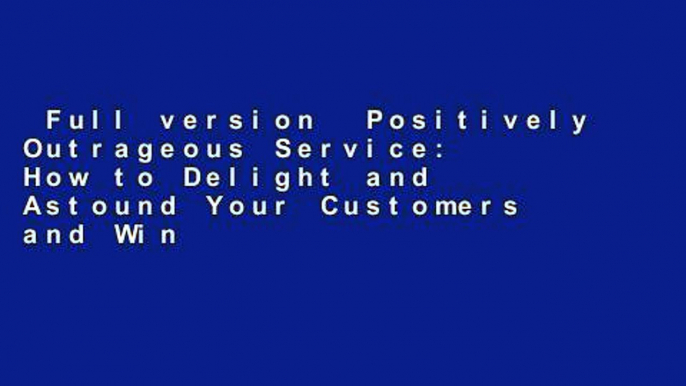 Full version  Positively Outrageous Service: How to Delight and Astound Your Customers and Win