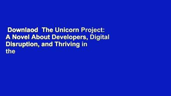 Downlaod  The Unicorn Project: A Novel About Developers, Digital Disruption, and Thriving in the