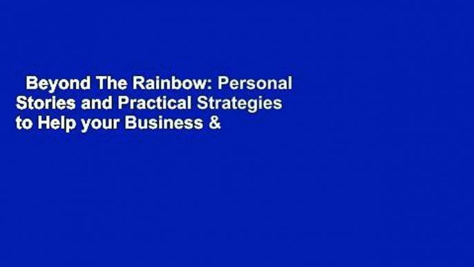 Beyond The Rainbow: Personal Stories and Practical Strategies to Help your Business & Workplace
