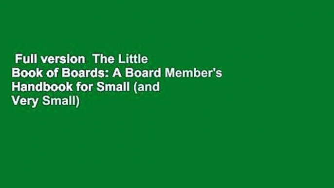 Full version  The Little Book of Boards: A Board Member's Handbook for Small (and Very Small)