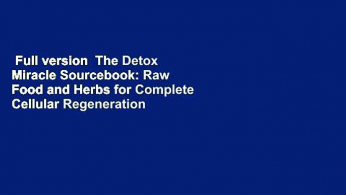 Full version  The Detox Miracle Sourcebook: Raw Food and Herbs for Complete Cellular Regeneration