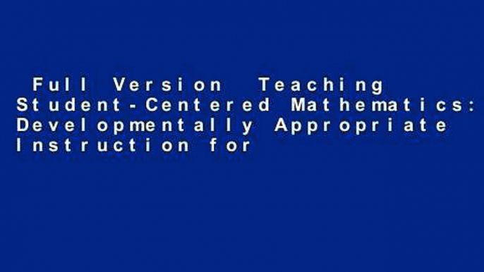 Full Version  Teaching Student-Centered Mathematics: Developmentally Appropriate Instruction for