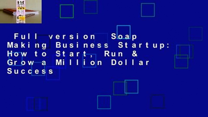 Full version  Soap Making Business Startup: How to Start, Run & Grow a Million Dollar Success