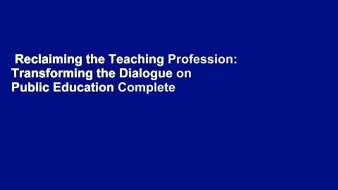 Reclaiming the Teaching Profession: Transforming the Dialogue on Public Education Complete