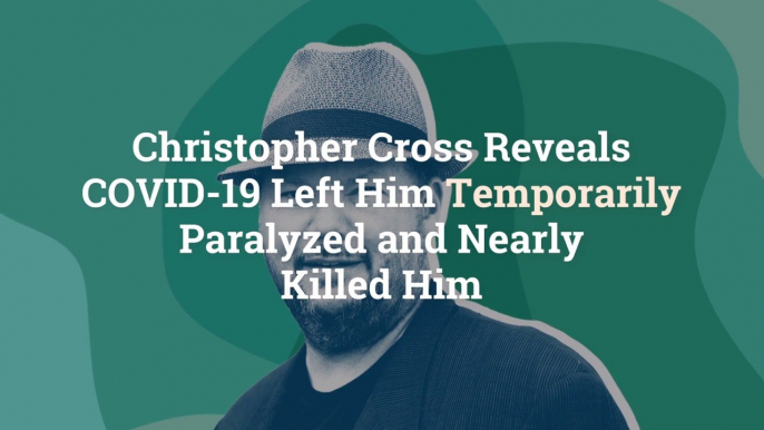 Christopher Cross Reveals COVID-19 Left Him Temporarily Paralyzed and Nearly Killed Him