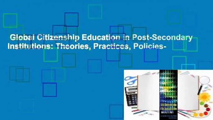 Global Citizenship Education in Post-Secondary Institutions: Theories, Practices, Policies-