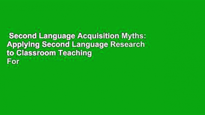 Second Language Acquisition Myths: Applying Second Language Research to Classroom Teaching  For