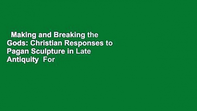 Making and Breaking the Gods: Christian Responses to Pagan Sculpture in Late Antiquity  For