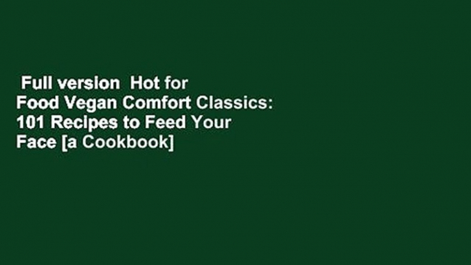 Full version  Hot for Food Vegan Comfort Classics: 101 Recipes to Feed Your Face [a Cookbook]