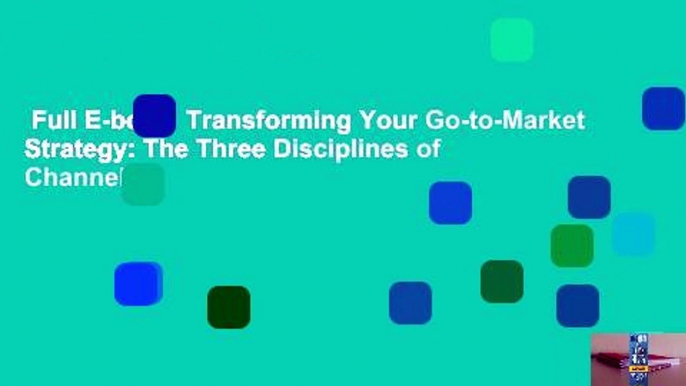 Full E-book  Transforming Your Go-to-Market Strategy: The Three Disciplines of Channel