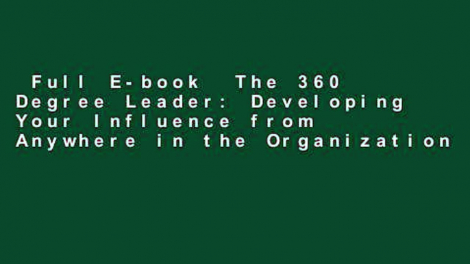 Full E-book  The 360 Degree Leader: Developing Your Influence from Anywhere in the Organization