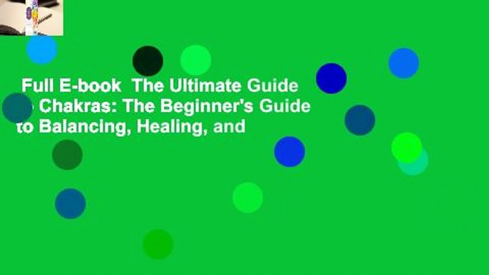 Full E-book  The Ultimate Guide to Chakras: The Beginner's Guide to Balancing, Healing, and