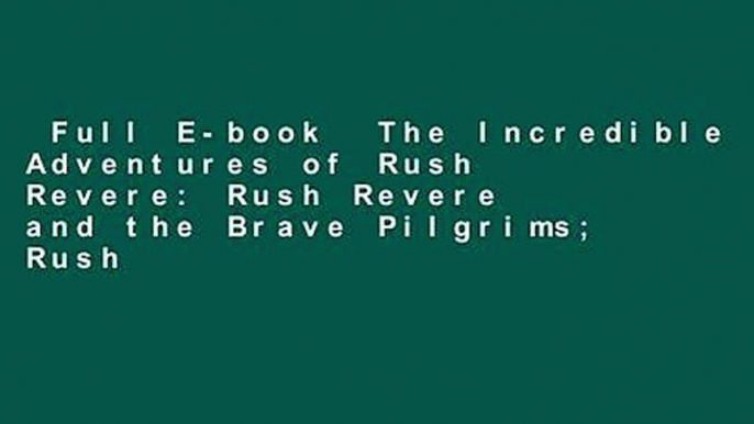 Full E-book  The Incredible Adventures of Rush Revere: Rush Revere and the Brave Pilgrims; Rush