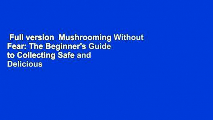 Full version  Mushrooming Without Fear: The Beginner's Guide to Collecting Safe and Delicious
