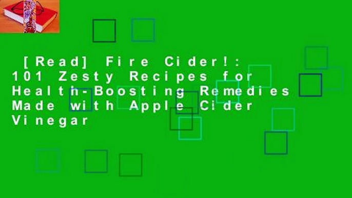 [Read] Fire Cider!: 101 Zesty Recipes for Health-Boosting Remedies Made with Apple Cider Vinegar